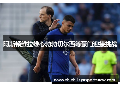 阿斯顿维拉雄心勃勃切尔西等豪门迎接挑战