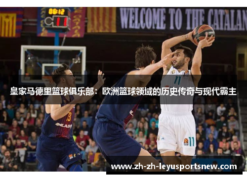 皇家马德里篮球俱乐部：欧洲篮球领域的历史传奇与现代霸主