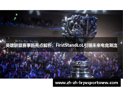 英雄联盟赛事新亮点解析：FirstStandLoL引领未来电竞潮流