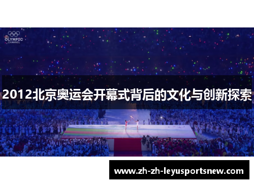 2012北京奥运会开幕式背后的文化与创新探索