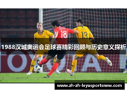 1988汉城奥运会足球赛精彩回顾与历史意义探析